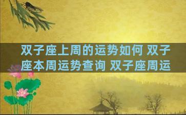 双子座上周的运势如何 双子座本周运势查询 双子座周运